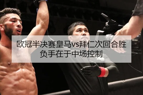 欧冠半决赛皇马vs拜仁次回合胜负手在于中场控制