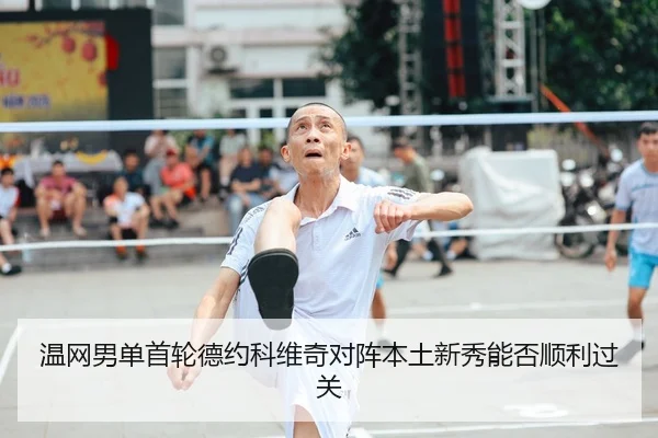 温网男单首轮德约科维奇对阵本土新秀能否顺利过关