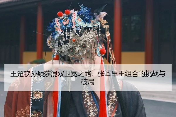 wang-chu-qin-sun-ying-sha-hun-shuang-wei-mian-zhi-lu-zhang-ben-zao-tian-zu-he-de-tiao-zhan-yu-po-ju-2-526.jpg