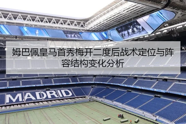 姆巴佩皇马首秀梅开二度后战术定位与阵容结构变化分析